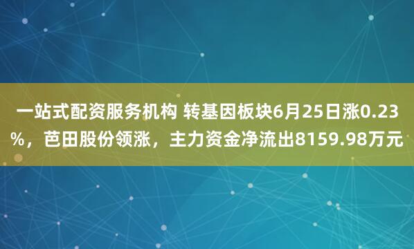 一站式配资服务机构 转基因板块6月25日涨0.23%，芭田股份领涨，主力资金净流出8159.98万元