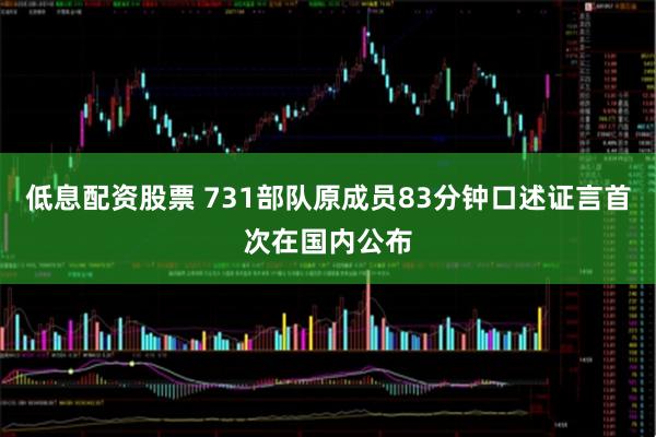 低息配资股票 731部队原成员83分钟口述证言首次在国内公布