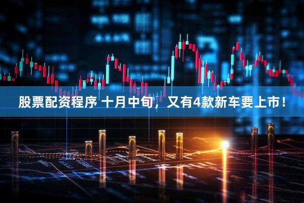 股票配资程序 十月中旬，又有4款新车要上市！