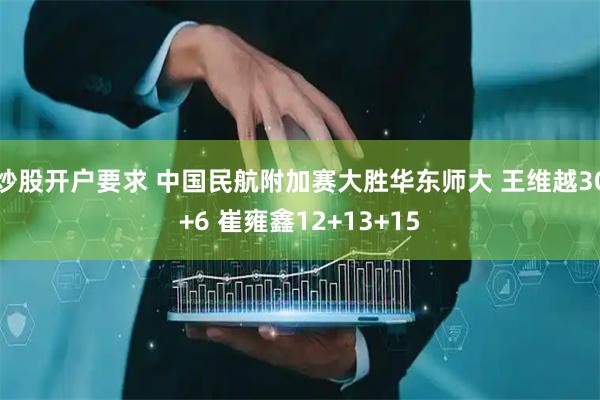 炒股开户要求 中国民航附加赛大胜华东师大 王维越30+6 崔雍鑫12+13+15